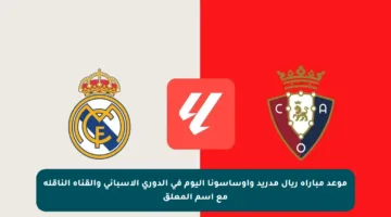 موعد مباراة ريال مدريد وأوساسونا اليوم في الدوري الإسباني والقناة الناقلة مع اسم المعلق